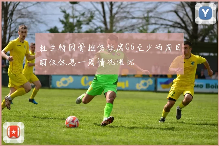 杜兰特因骨挫伤缺席G6至少两周目前仅休息一周情况堪忧