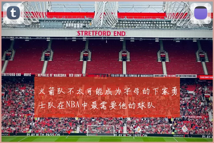 火箭队不太可能成为字母的下家勇士队在NBA中最需要他的球队