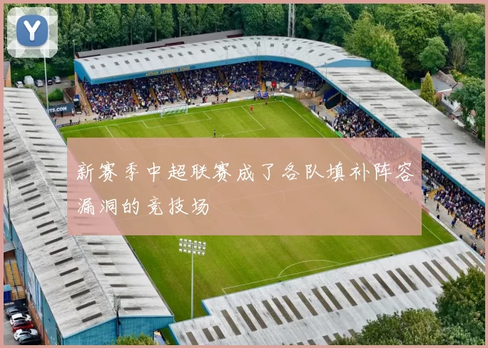 新赛季中超联赛成了各队填补阵容漏洞的竞技场