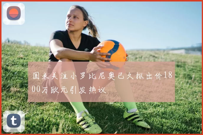 国米关注小罗比尼奥已久拟出价1800万欧元引发热议