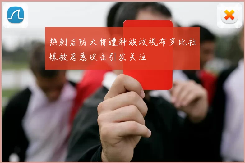 热刺后防大将遭种族歧视布罗比社媒被恶意攻击引发关注