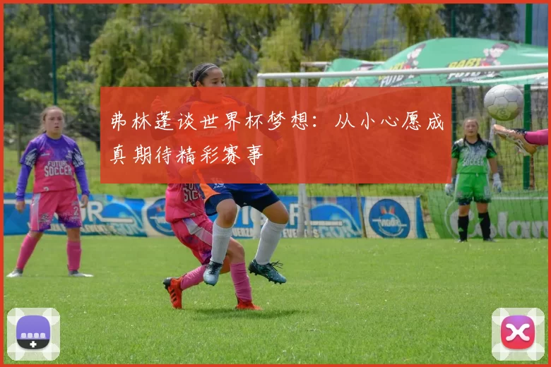 弗林蓬谈世界杯梦想：从小心愿成真期待精彩赛事