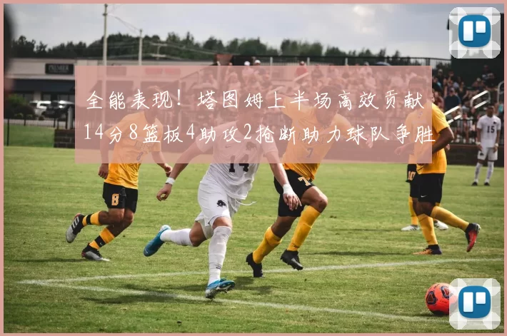 全能表现！塔图姆上半场高效贡献14分8篮板4助攻2抢断助力球队争胜