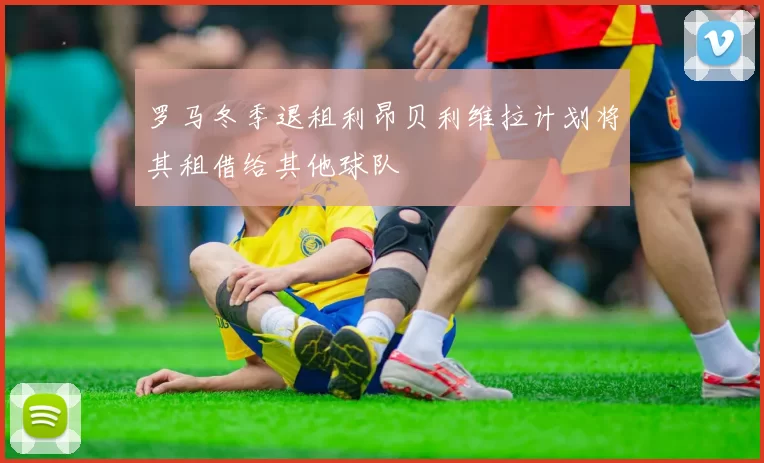 罗马冬季退租利昂贝利维拉计划将其租借给其他球队