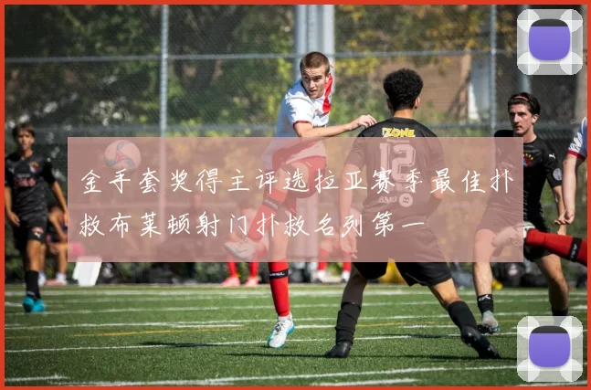 金手套奖得主评选拉亚赛季最佳扑救布莱顿射门扑救名列第一