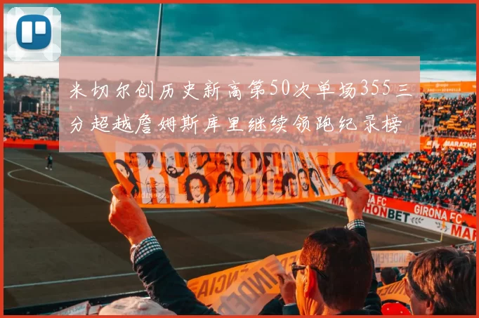 米切尔创历史新高第50次单场355三分超越詹姆斯库里继续领跑纪录榜