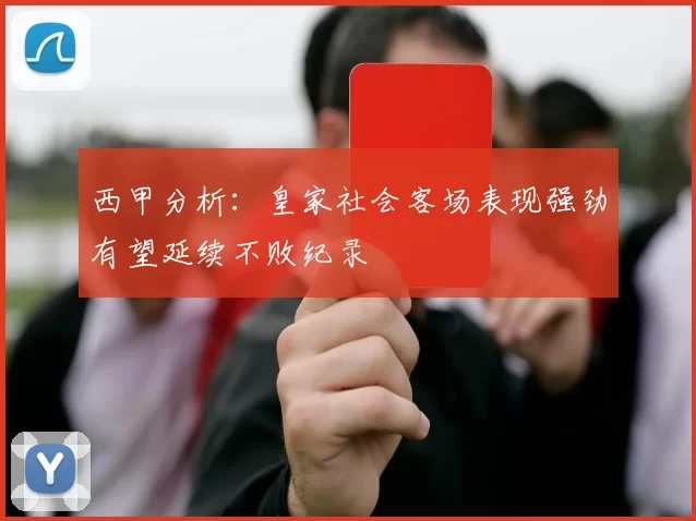 西甲分析：皇家社会客场表现强劲有望延续不败纪录