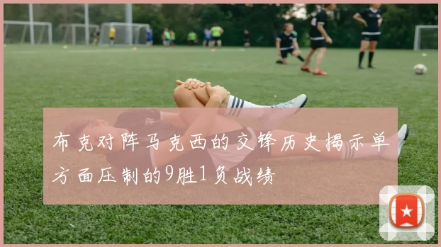 布克对阵马克西的交锋历史揭示单方面压制的9胜1负战绩